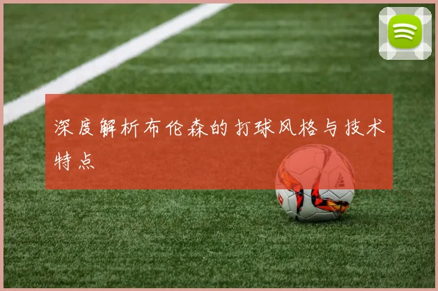 深度解析布伦森的打球风格与技术特点