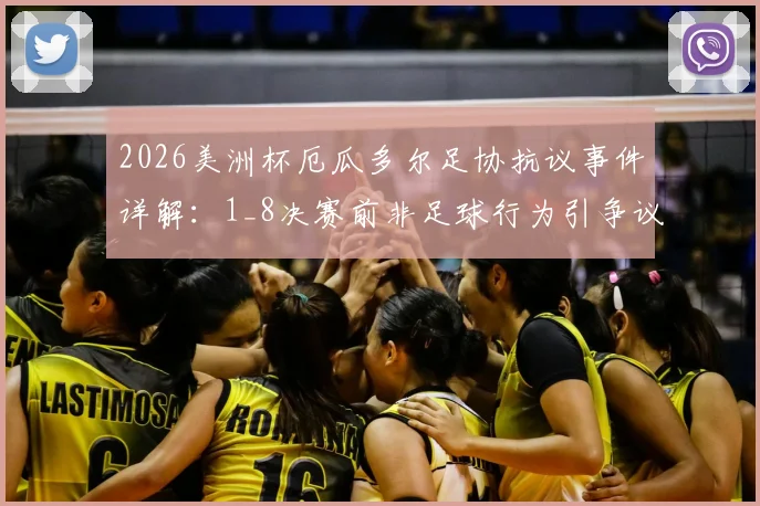 2026美洲杯厄瓜多尔足协抗议事件详解：1_8决赛前非足球行为引争议，赛事方回应与后续追踪