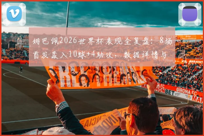 姆巴佩2026世界杯表现全复盘：8场首发轰入10球+4助攻，数据详情与效率分析