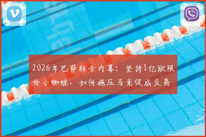 2026年巴萨转会内幕：坚持1亿欧限价小蜘蛛，如何施压马竞促成交易？