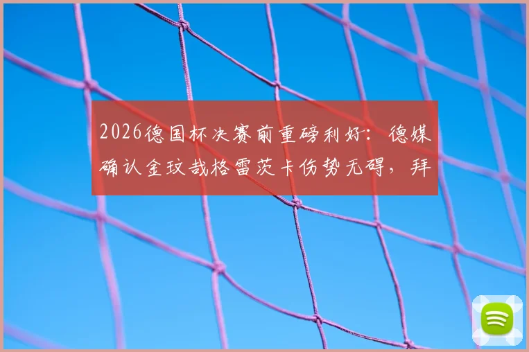 2026德国杯决赛前重磅利好：德媒确认金玟哉格雷茨卡伤势无碍，拜仁最强阵出战悬疑破解