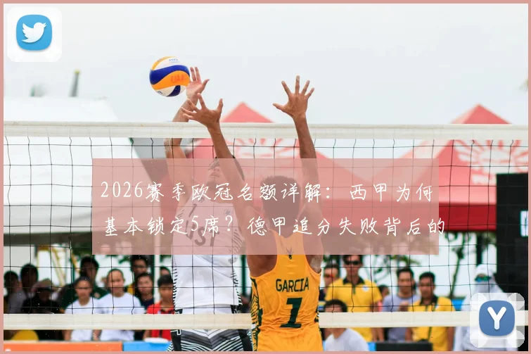 2026赛季欧冠名额详解：西甲为何基本锁定5席？德甲追分失败背后的欧战积分规则分析