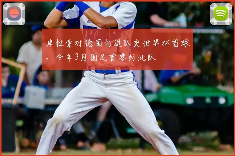 库拉索对德国打进队史世界杯首球，今年3月国足曾零封此队