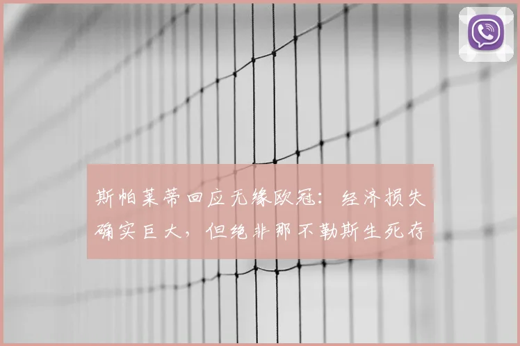 斯帕莱蒂回应无缘欧冠：经济损失确实巨大，但绝非那不勒斯生死存亡的危机
