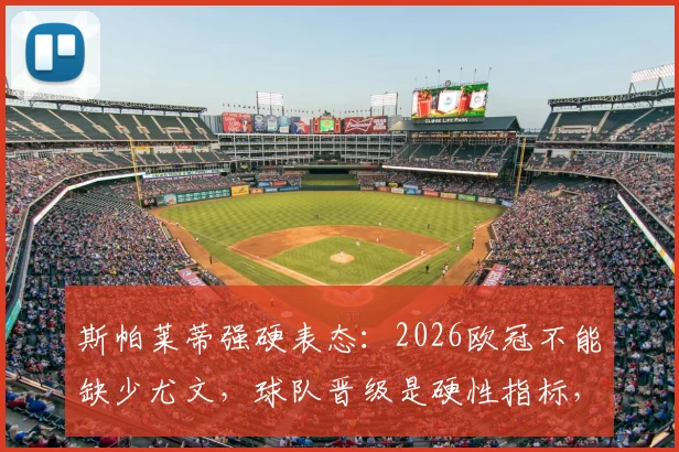 斯帕莱蒂强硬表态：2026欧冠不能缺少尤文，球队晋级是硬性指标，各方压力全解析
