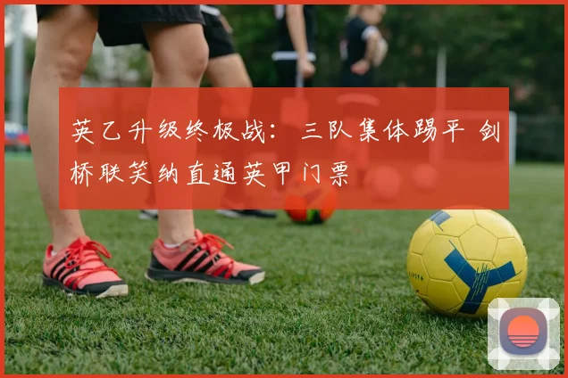 英乙升级终极战：三队集体踢平 剑桥联笑纳直通英甲门票