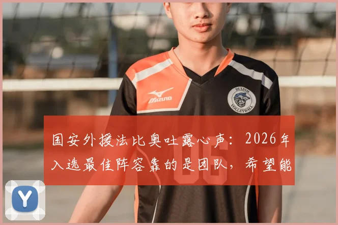 国安外援法比奥吐露心声：2026年入选最佳阵容靠的是团队，希望能带动更多队友获奖