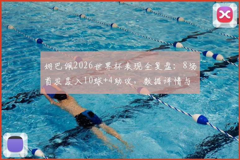 姆巴佩2026世界杯表现全复盘：8场首发轰入10球+4助攻，数据详情与效率分析