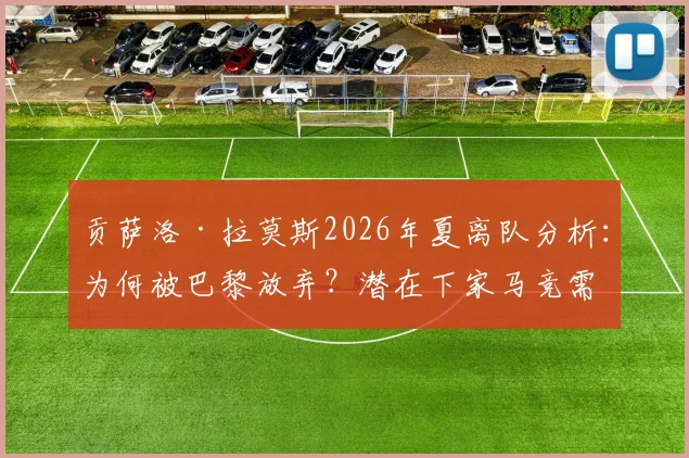 贡萨洛·拉莫斯2026年夏离队分析：为何被巴黎放弃？潜在下家马竞需克服哪些难题？
