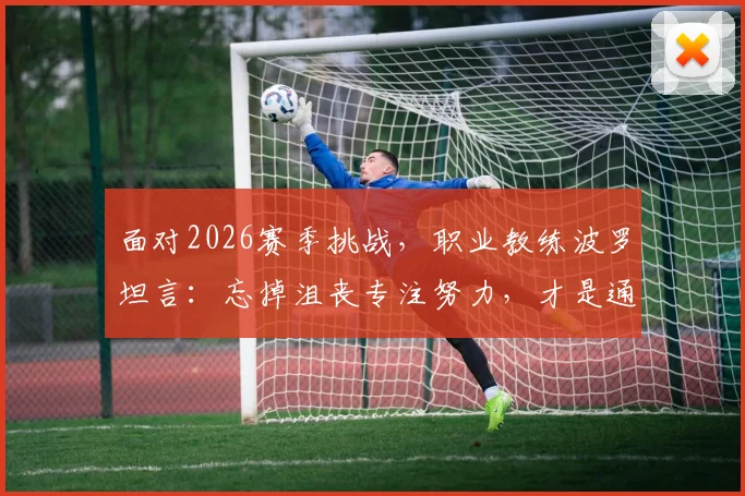 面对2026赛季挑战，职业教练波罗坦言：忘掉沮丧专注努力，才是通往胜利的唯一路径