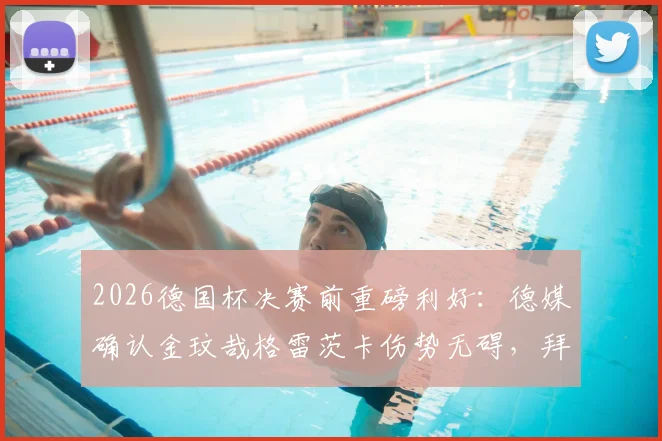 2026德国杯决赛前重磅利好：德媒确认金玟哉格雷茨卡伤势无碍，拜仁最强阵出战悬疑破解